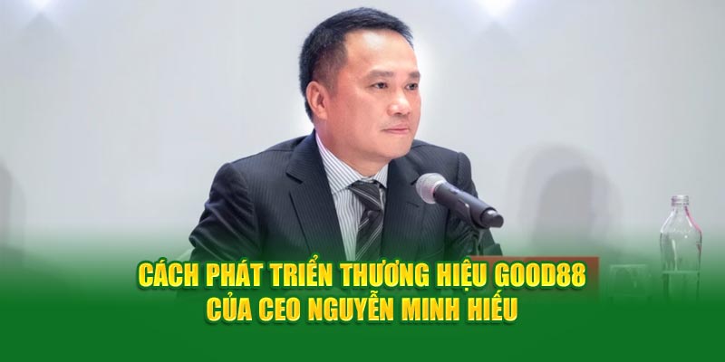 cach-phat-trien-thuong-hieu-good88-cua-ceo-nguyen-minh-hieu