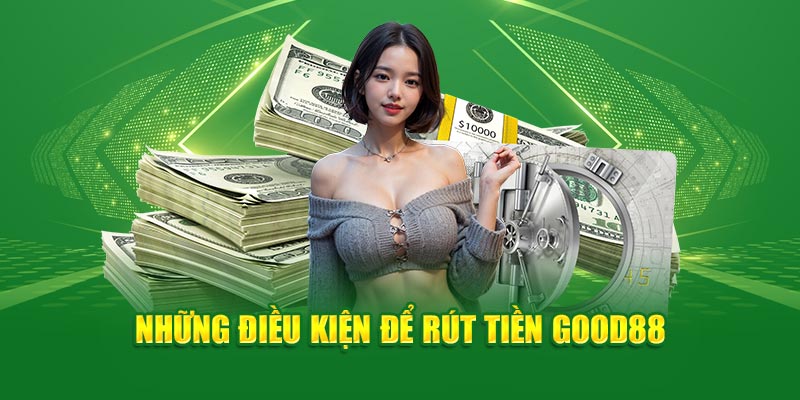 nhung-dieu-kien-de-rut-tien-good88